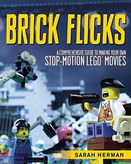Brick Flicks: A Comprehensive Guide to Making Your Own Stop-Motion LEGO Movies